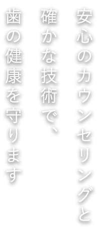 安心のカウンセリングと確かな技術で、歯の健康を守ります